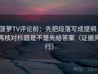 菠萝TV评论前：先把段落写成提纲，再核对标题是不是先给答案（证据先行）