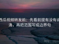 西瓜视频转发前：先看前提有没有说清，再把范围写成边界句