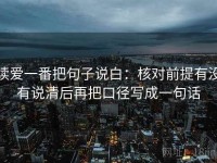 读爱一番把句子说白：核对前提有没有说清后再把口径写成一句话