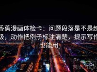 香蕉漫画体检卡：问题段落是不是越级，动作把例子标注清楚，提示写作也能用