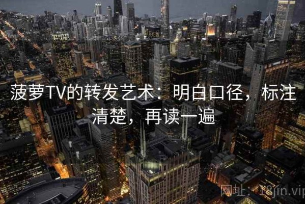 菠萝TV的转发艺术：明白口径，标注清楚，再读一遍