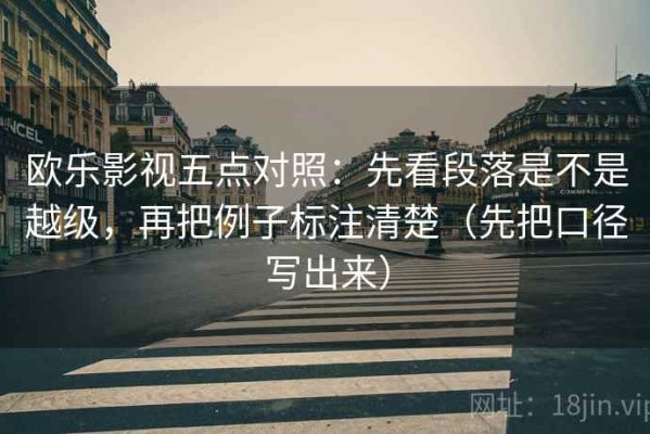 欧乐影视五点对照：先看段落是不是越级，再把例子标注清楚（先把口径写出来）