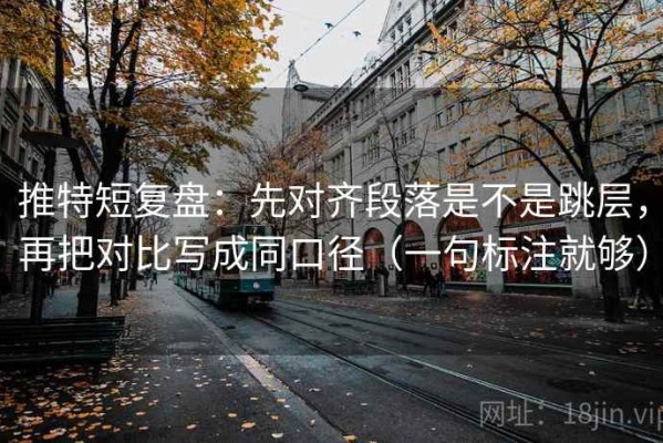 推特短复盘：先对齐段落是不是跳层，再把对比写成同口径（一句标注就够）