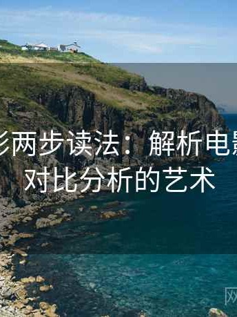 神马电影两步读法：解析电影传播与对比分析的艺术