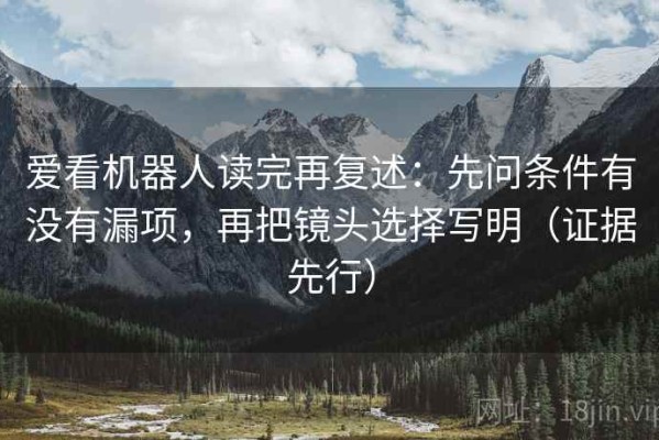 爱看机器人读完再复述：先问条件有没有漏项，再把镜头选择写明（证据先行）