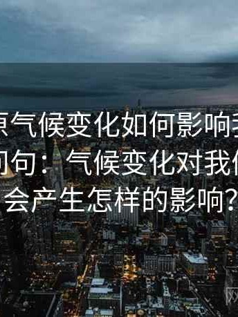 例如，原气候变化如何影响我们的未来改成问句：气候变化对我们的未来会产生怎样的影响？