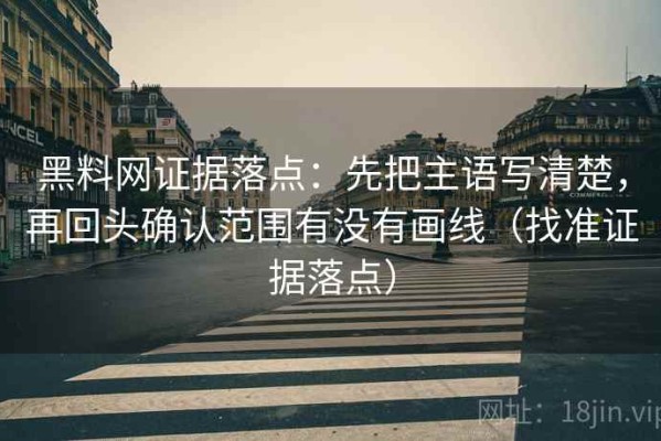 黑料网证据落点：先把主语写清楚，再回头确认范围有没有画线（找准证据落点）