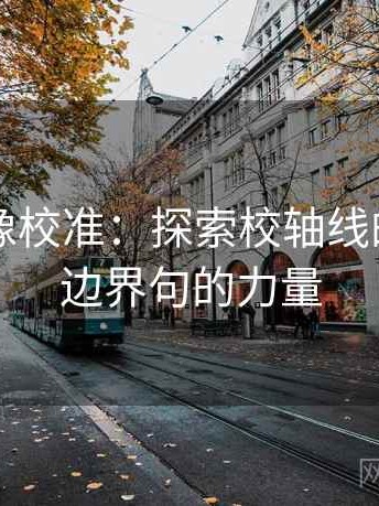 黑料网像校准：探索校轴线的动态与边界句的力量