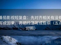 番茄影视短复盘：先对齐相关有没有写成因果，再把段落写成提纲（五点对照）
