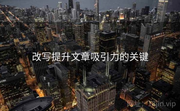 改写提升文章吸引力的关键