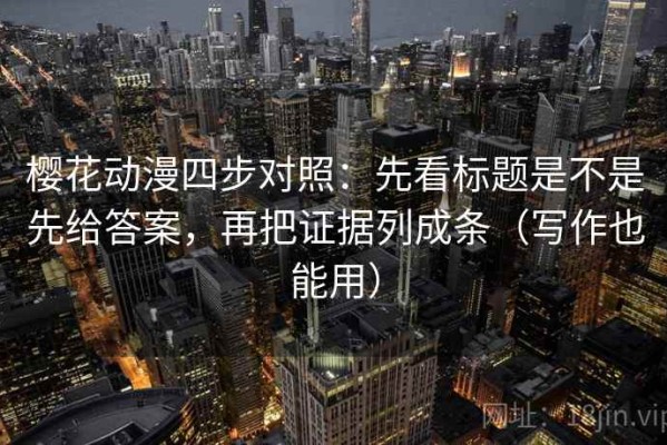 樱花动漫四步对照：先看标题是不是先给答案，再把证据列成条（写作也能用）