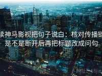 读神马影视把句子说白：核对传播链是不是断开后再把标题改成问句