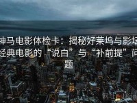 神马电影体检卡：揭秘好莱坞与影坛经典电影的“说白”与“补前提”问题