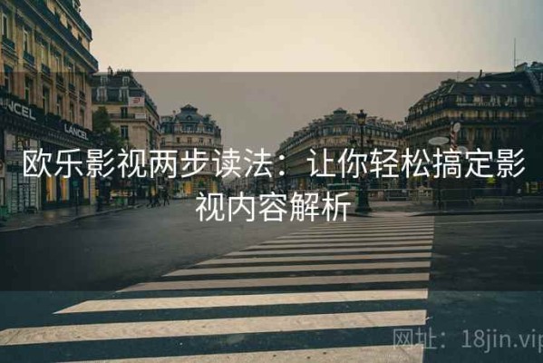 欧乐影视两步读法：让你轻松搞定影视内容解析
