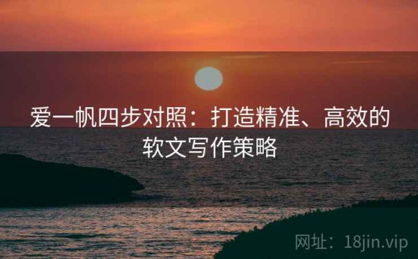 爱一帆四步对照：打造精准、高效的软文写作策略
