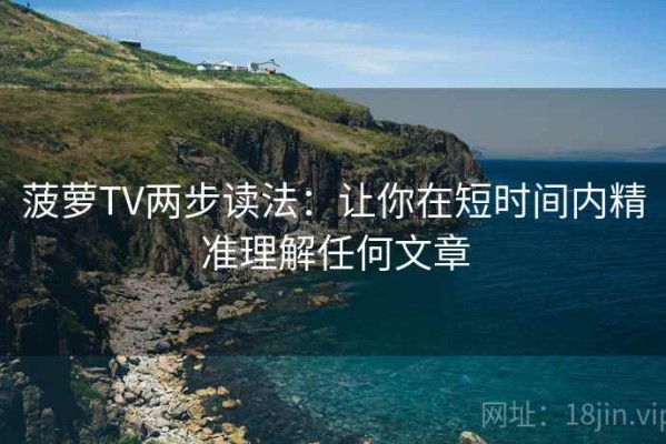 菠萝TV两步读法：让你在短时间内精准理解任何文章
