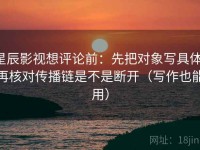 星辰影视想评论前：先把对象写具体，再核对传播链是不是断开（写作也能用）