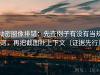 微密圈像排错：先查例子有没有当规则，再把截图补上下文（证据先行）