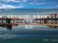 神马电影五点对照：先看对象有没有点到，再把范围写成边界句（把句子说白）