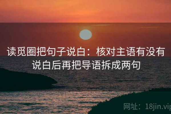 读觅圈把句子说白：核对主语有没有说白后再把导语拆成两句