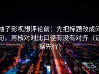 柚子影视想评论前：先把标题改成问句，再核对对比口径有没有对齐（证据先行）