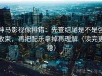 神马影视像排错：先查结尾是不是强收束，再把配乐拿掉再理解（读完更稳）