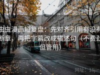 虫虫漫画短复盘：先对齐引用有没有断章，再把字幕改成描述句（不费劲但管用）