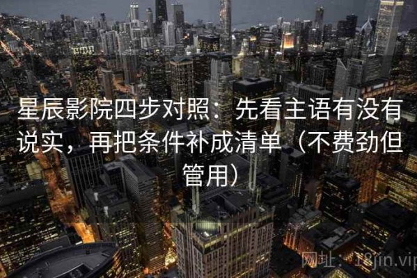 星辰影院四步对照：先看主语有没有说实，再把条件补成清单（不费劲但管用）