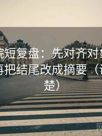 神马影院短复盘：先对齐对象有没有点到，再把结尾改成摘要（读完更清楚）