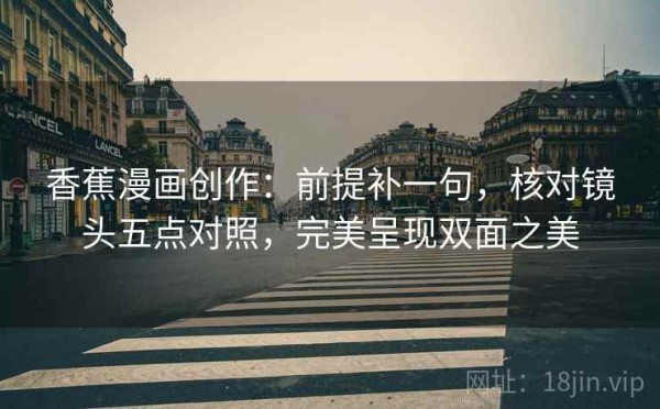 香蕉漫画创作：前提补一句，核对镜头五点对照，完美呈现双面之美