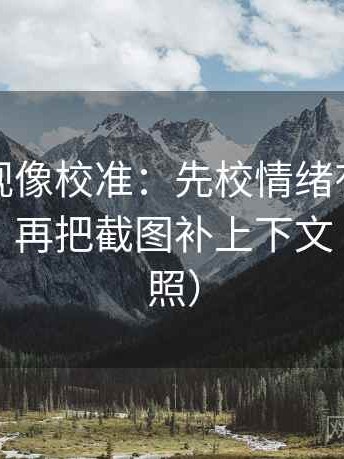 星辰影视像校准：先校情绪有没有顶替证据，再把截图补上下文（五点对照）