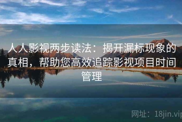 人人影视两步读法：揭开漏标现象的真相，帮助您高效追踪影视项目时间管理