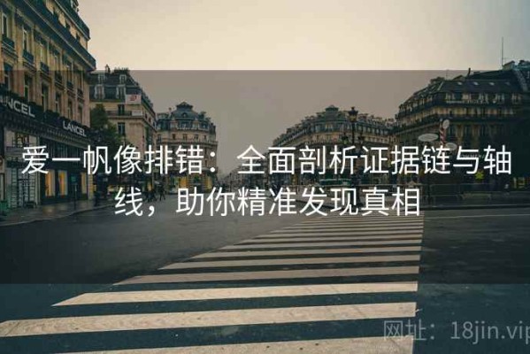 爱一帆像排错：全面剖析证据链与轴线，助你精准发现真相