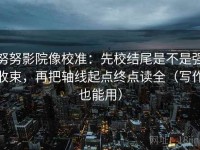 努努影院像校准：先校结尾是不是强收束，再把轴线起点终点读全（写作也能用）