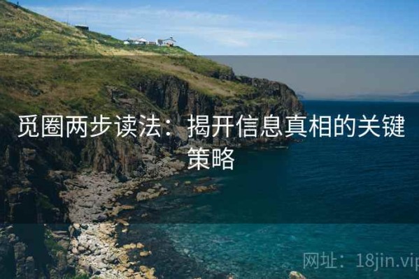 觅圈两步读法：揭开信息真相的关键策略