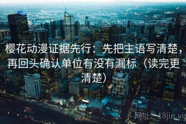 樱花动漫证据先行：先把主语写清楚，再回头确认单位有没有漏标（读完更清楚）