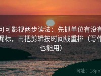 可可影视两步读法：先抓单位有没有漏标，再把剪辑按时间线重排（写作也能用）