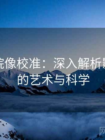 努努影院像校准：深入解析影像校准的艺术与科学