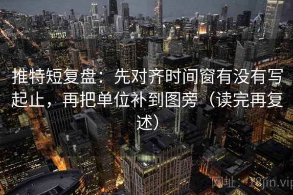 推特短复盘：先对齐时间窗有没有写起止，再把单位补到图旁（读完再复述）