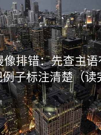 樱花动漫像排错：先查主语有没有说白，再把例子标注清楚（读完更清楚）
