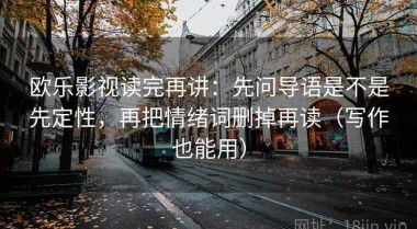 欧乐影视读完再讲：先问导语是不是先定性，再把情绪词删掉再读（写作也能用）