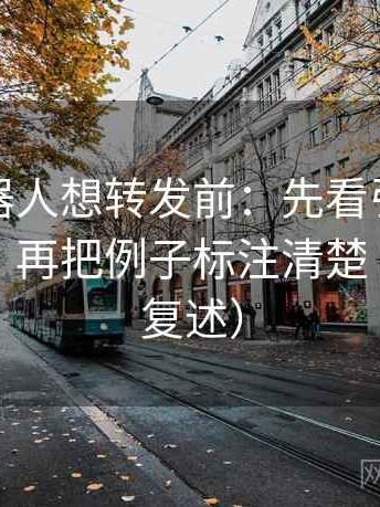 爱看机器人想转发前：先看引用有没有断章，再把例子标注清楚（读完再复述）