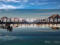 YY漫画像排错：先查对比口径有没有对齐，再把证据列成条（读完更清楚）