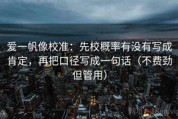 爱一帆像校准：先校概率有没有写成肯定，再把口径写成一句话（不费劲但管用）