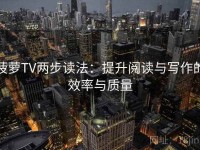 菠萝TV两步读法：提升阅读与写作的效率与质量