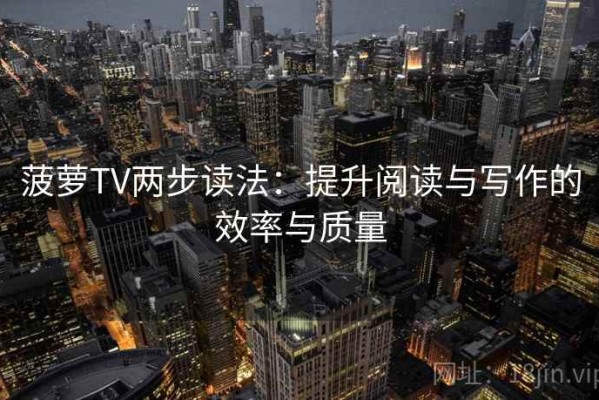 菠萝TV两步读法：提升阅读与写作的效率与质量