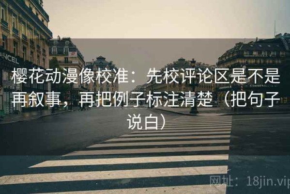 樱花动漫像校准：先校评论区是不是再叙事，再把例子标注清楚（把句子说白）