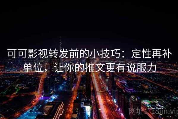 可可影视转发前的小技巧：定性再补单位，让你的推文更有说服力