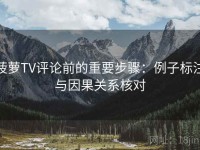 菠萝TV评论前的重要步骤：例子标注与因果关系核对