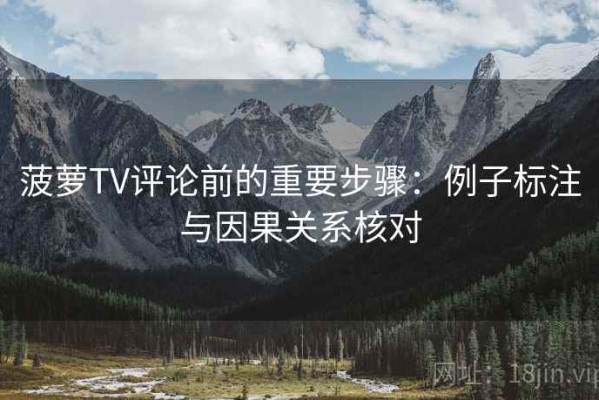 菠萝TV评论前的重要步骤：例子标注与因果关系核对